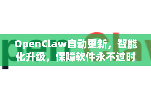 OpenClaw自动更新，智能化升级，保障软件永不过时