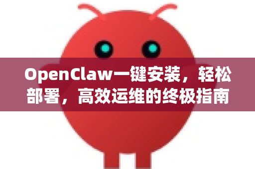 OpenClaw一键安装，轻松部署，高效运维的终极指南