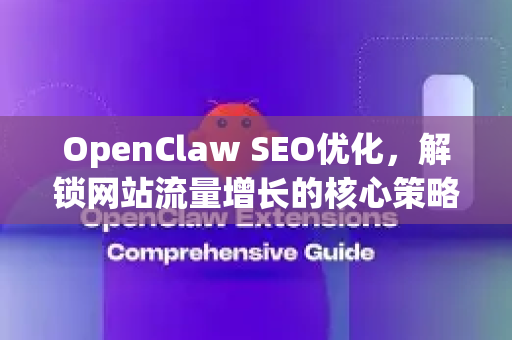 OpenClaw SEO优化，解锁网站流量增长的核心策略