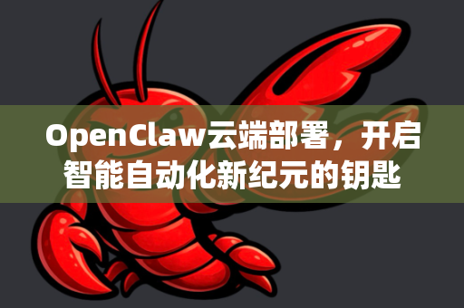 OpenClaw云端部署，开启智能自动化新纪元的钥匙