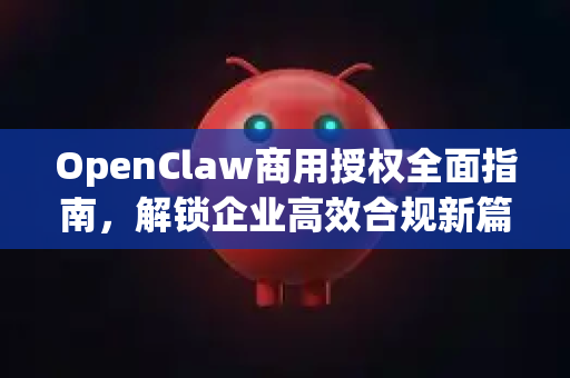 OpenClaw商用授权全面指南，解锁企业高效合规新篇章