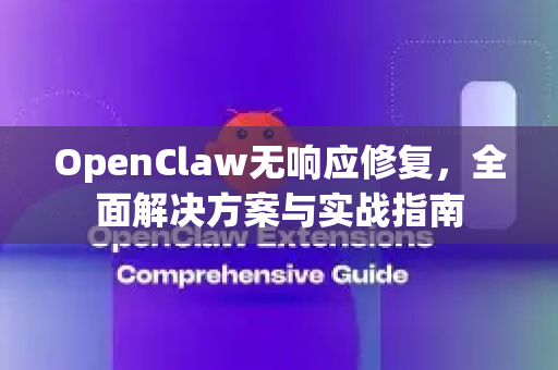 OpenClaw无响应修复，全面解决方案与实战指南