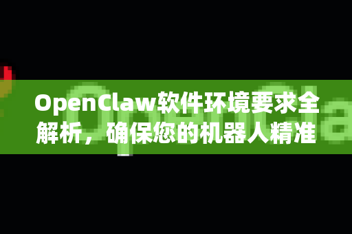 OpenClaw软件环境要求全解析，确保您的机器人精准执行每一步