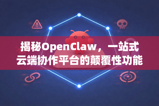 揭秘OpenClaw，一站式云端协作平台的颠覆性功能解析-第1张图片-OpenClaw 中文站-AI龙虾中文社区