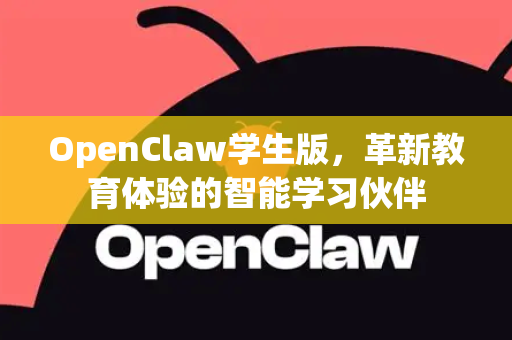 OpenClaw学生版，革新教育体验的智能学习伙伴-第1张图片-OpenClaw 中文站-AI龙虾中文社区