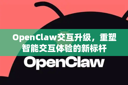 OpenClaw交互升级，重塑智能交互体验的新标杆-第1张图片-OpenClaw 中文站-AI龙虾中文社区