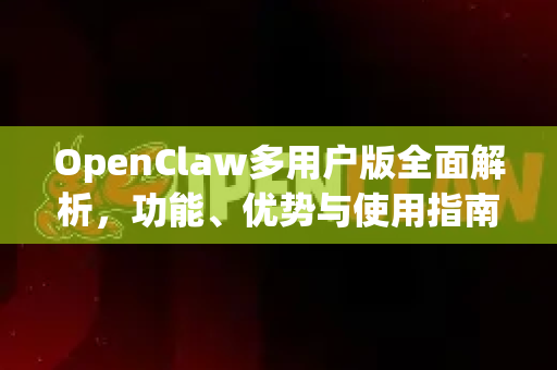 OpenClaw多用户版全面解析，功能、优势与使用指南-第1张图片-OpenClaw 中文站-AI龙虾中文社区