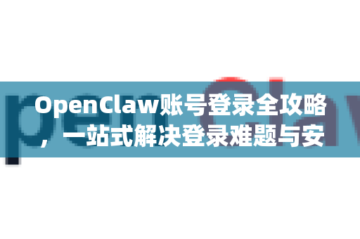 OpenClaw账号登录全攻略，一站式解决登录难题与安全指南-第1张图片-OpenClaw 中文站-AI龙虾中文社区