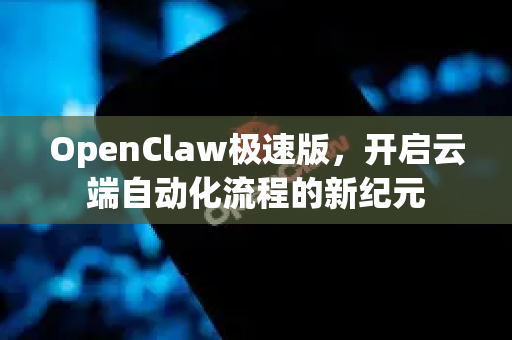 OpenClaw极速版，开启云端自动化流程的新纪元-第1张图片-OpenClaw 中文站-AI龙虾中文社区