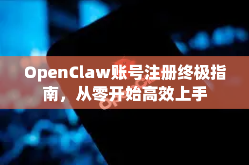 OpenClaw账号注册终极指南，从零开始高效上手