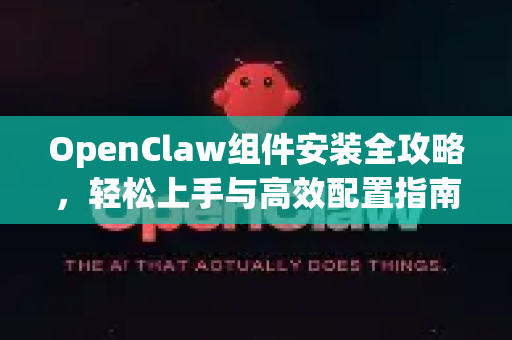 OpenClaw组件安装全攻略，轻松上手与高效配置指南