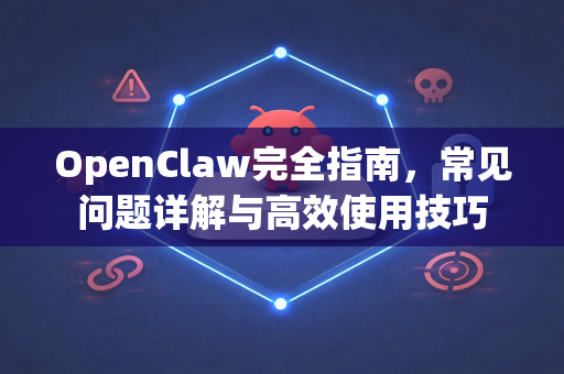 OpenClaw完全指南，常见问题详解与高效使用技巧