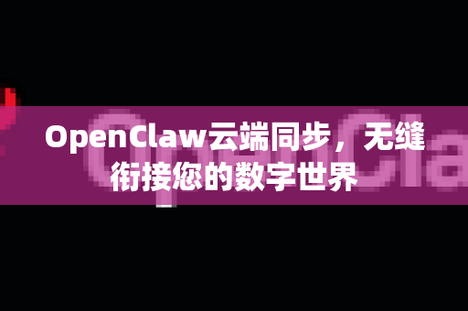 OpenClaw云端同步，无缝衔接您的数字世界