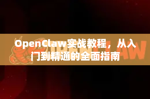 OpenClaw实战教程，从入门到精通的全面指南