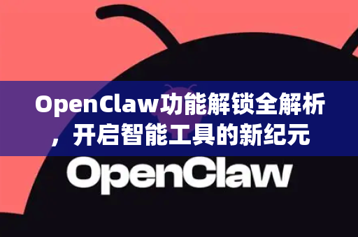 OpenClaw功能解锁全解析，开启智能工具的新纪元