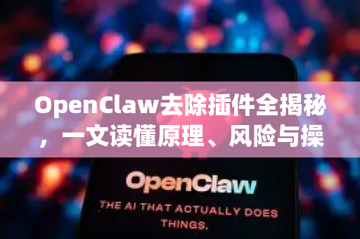 OpenClaw去除插件全揭秘，一文读懂原理、风险与操作指南