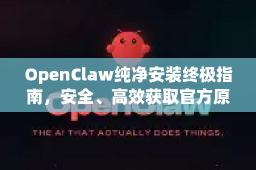 OpenClaw纯净安装终极指南，安全、高效获取官方原版