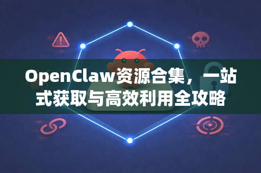 OpenClaw资源合集，一站式获取与高效利用全攻略