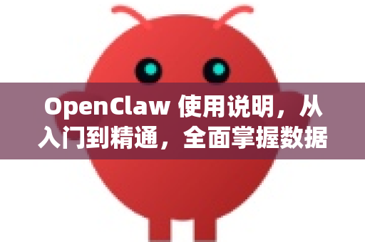 OpenClaw 使用说明，从入门到精通，全面掌握数据抓取利器
