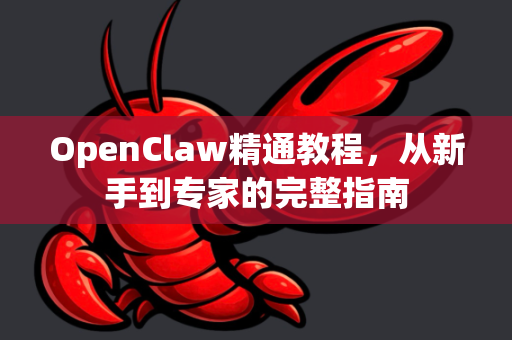 OpenClaw精通教程，从新手到专家的完整指南