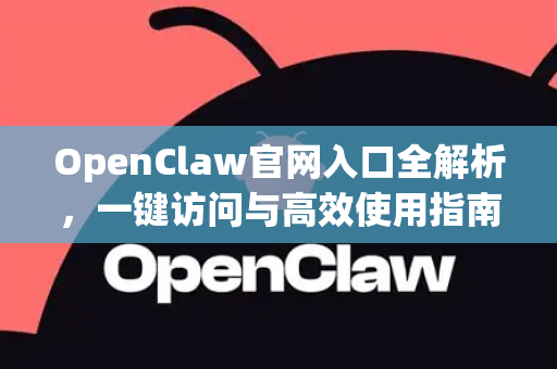 OpenClaw官网入口全解析，一键访问与高效使用指南