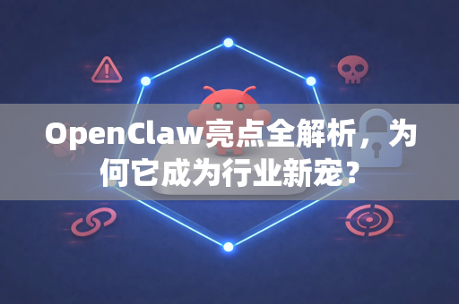 OpenClaw亮点全解析，为何它成为行业新宠？-第1张图片-OpenClaw 中文站-AI龙虾中文社区