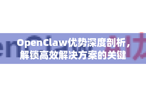 OpenClaw优势深度剖析，解锁高效解决方案的关键-第1张图片-OpenClaw 中文站-AI龙虾中文社区