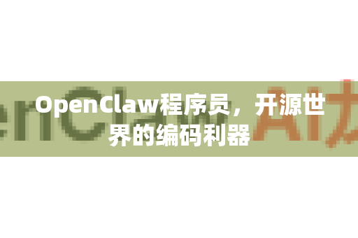 OpenClaw程序员，开源世界的编码利器-第1张图片-OpenClaw 中文站-AI龙虾中文社区