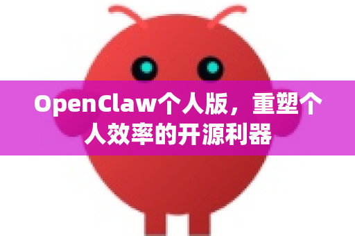 OpenClaw个人版，重塑个人效率的开源利器-第1张图片-OpenClaw 中文站-AI龙虾中文社区