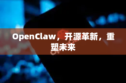 OpenClaw，开源革新，重塑未来