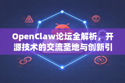 OpenClaw论坛全解析，开源技术的交流圣地与创新引擎-第1张图片-OpenClaw 中文站-AI龙虾中文社区
