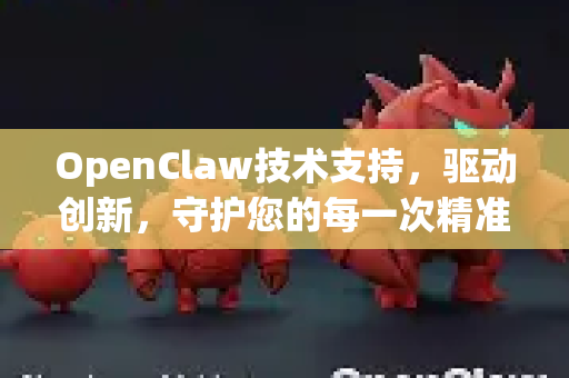 OpenClaw技术支持，驱动创新，守护您的每一次精准操作-第1张图片-OpenClaw 中文站-AI龙虾中文社区