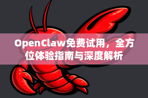 OpenClaw免费试用，全方位体验指南与深度解析-第1张图片-OpenClaw 中文站-AI龙虾中文社区