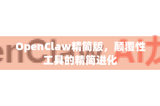 OpenClaw精简版,颠覆性工具的精简进化-第1张图片-OpenClaw 中文站-AI龙虾中文社区 OpenClaw精简版,颠覆性工具的精简进化-第1张图片-OpenClaw 中文站-AI龙虾中文社区