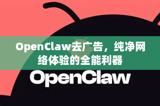 OpenClaw去广告，纯净网络体验的全能利器-第1张图片-OpenClaw 中文站-AI龙虾中文社区