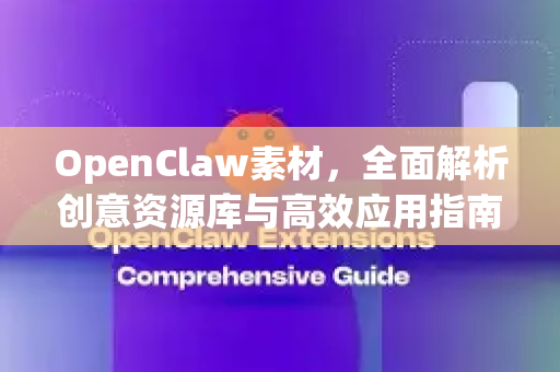 OpenClaw素材，全面解析创意资源库与高效应用指南-第1张图片-OpenClaw 中文站-AI龙虾中文社区