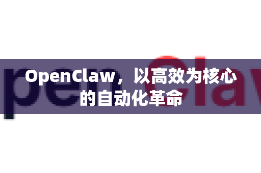 OpenClaw，以高效为核心的自动化革命
