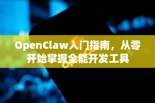 OpenClaw入门指南，从零开始掌握全能开发工具
