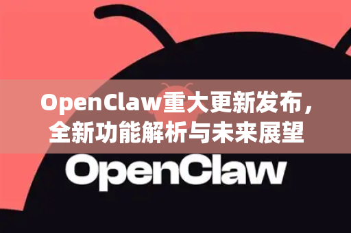 OpenClaw重大更新发布，全新功能解析与未来展望
