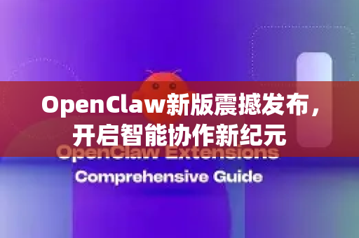 OpenClaw新版震撼发布，开启智能协作新纪元