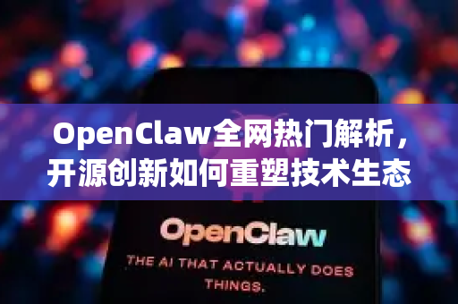 OpenClaw全网热门解析，开源创新如何重塑技术生态-第1张图片-OpenClaw 中文站-AI龙虾中文社区
