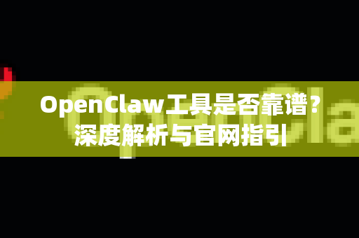 OpenClaw工具是否靠谱？深度解析与官网指引-第1张图片-OpenClaw 中文站-AI龙虾中文社区