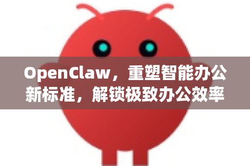 OpenClaw,重塑智能办公新标准,解锁极致办公效率的终极密钥-第1张图片-OpenClaw 中文站-AI龙虾中文社区 OpenClaw,重塑智能办公新标准,解锁极致办公效率的终极密钥-第1张图片-OpenClaw 中文站-AI龙虾中文社区