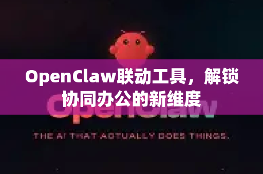 OpenClaw联动工具，解锁协同办公的新维度
