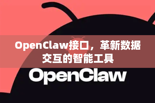 OpenClaw接口，革新数据交互的智能工具