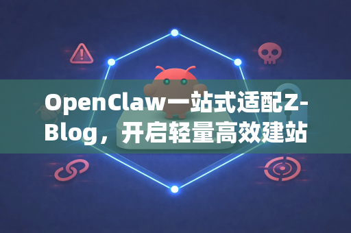 OpenClaw一站式适配Z-Blog，开启轻量高效建站新篇章