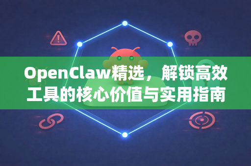 OpenClaw精选，解锁高效工具的核心价值与实用指南
