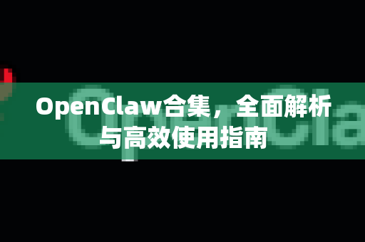 OpenClaw合集，全面解析与高效使用指南