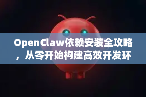 OpenClaw依赖安装全攻略，从零开始构建高效开发环境-第1张图片-OpenClaw 中文站-AI龙虾中文社区