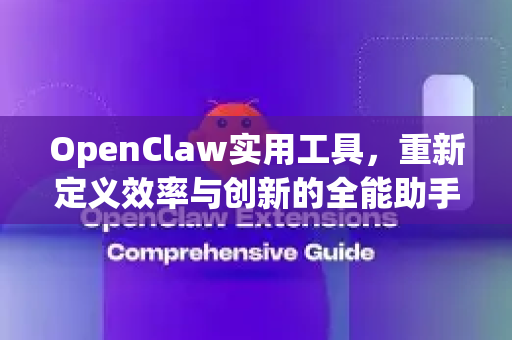 OpenClaw实用工具，重新定义效率与创新的全能助手-第1张图片-OpenClaw 中文站-AI龙虾中文社区